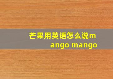 芒果用英语怎么说mango mango